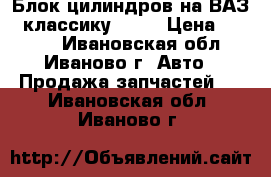Блок цилиндров на ВАЗ - классику 1500 › Цена ­ 5 000 - Ивановская обл., Иваново г. Авто » Продажа запчастей   . Ивановская обл.,Иваново г.